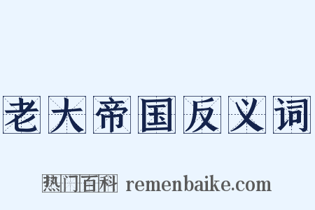 老大帝国反义词是什么意思的图片